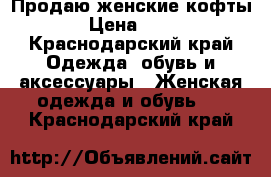 Продаю женские кофты. › Цена ­ 250 - Краснодарский край Одежда, обувь и аксессуары » Женская одежда и обувь   . Краснодарский край